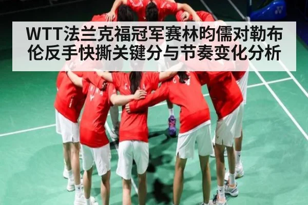 WTT法兰克福冠军赛林昀儒对勒布伦反手快撕关键分与节奏变化分析